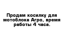 Продам косилку для мотоблока Агро, время работы 4 часа.